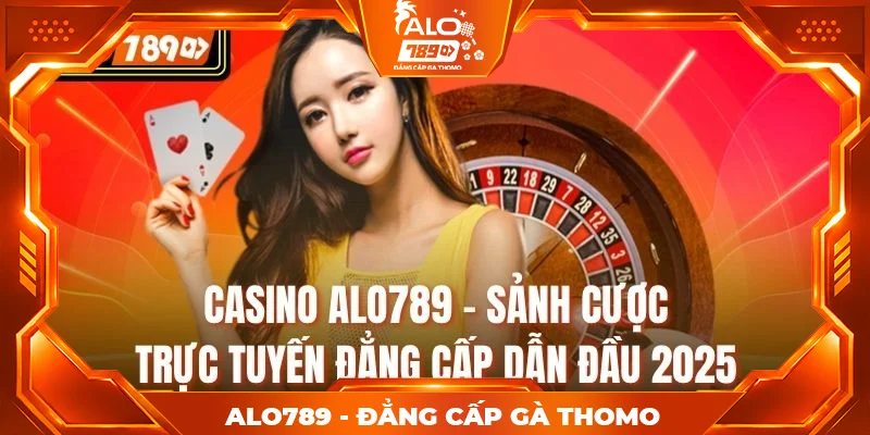 Casino Alo789 - Sảnh Cược Trực Tuyến Đẳng Cấp Dẫn Đầu 2025
