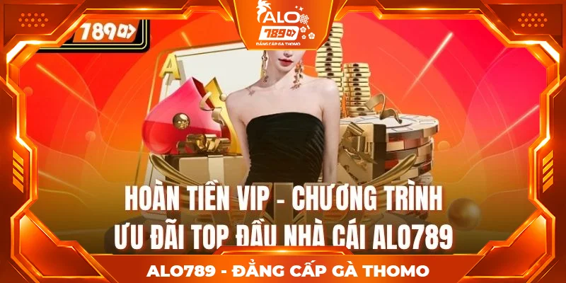 Hoàn Tiền VIP - Chương Trình Ưu Đãi Top Đầu Nhà Cái Alo789