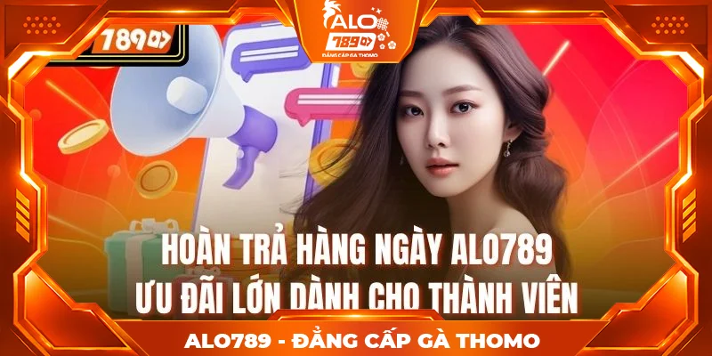Hoàn Trả Hàng Ngày Alo789 – Ưu Đãi Lớn Dành Cho Thành Viên