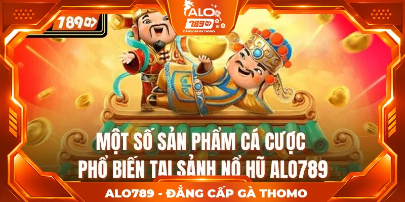 Một số sản phẩm cá cược phổ biến tại sảnh nổ hũ alo789