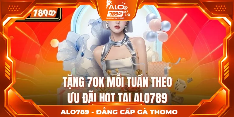 Tặng 70K mỗi tuần theo ưu đãi hot tại Alo789