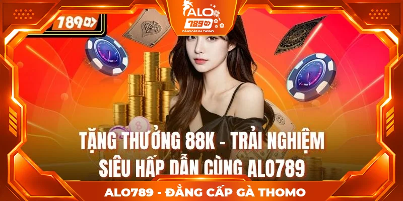 Tặng Thưởng 88K - Trải Nghiệm Siêu Hấp Dẫn Cùng Alo789