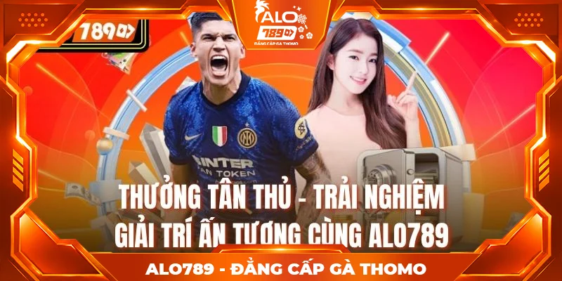 thưởng tân thủ - Trải Nghiệm Giải Trí Ấn Tượng Cùng Alo789